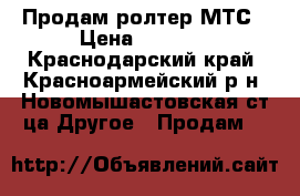 Продам ролтер МТС › Цена ­ 2 000 - Краснодарский край, Красноармейский р-н, Новомышастовская ст-ца Другое » Продам   